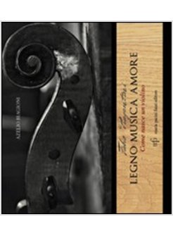FABIO PIAGENTINI LEGNO MUSICA AMORE. COME NASCE UN VIOLINO