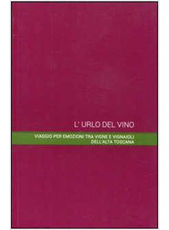 URLO DEL VINO. VIAGGIO PER EMOZIONI TRA VIGNE E VIGNAIOLI DELL'ALTA TOSCANA (L')