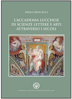 ACCADEMIA LUCCHESE DI SCIENZE, LETTERE E ARTI ATTRAVERSO I SECOLI (L')