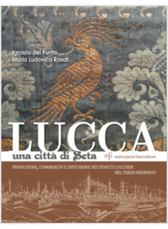 LUCCA UNA CITTA' DELLA SETA. PRODUZIONE, COMMERCIO E DIFFUSIONE DEI TESSUTI LUCC