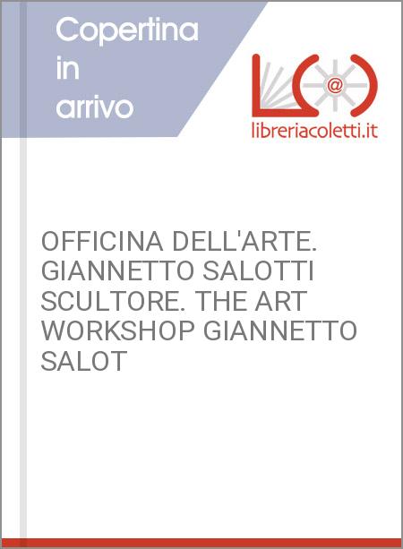 OFFICINA DELL'ARTE. GIANNETTO SALOTTI SCULTORE. THE ART WORKSHOP GIANNETTO SALOT