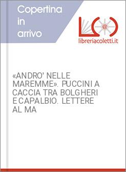 &laquo;ANDRO' NELLE MAREMME&raquo;. PUCCINI A CACCIA TRA BOLGHERI E CAPALBIO. LETTERE AL MA