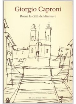 GIORGIO CAPRONI. ROMA LA CITTA' DEL DISAMORE
