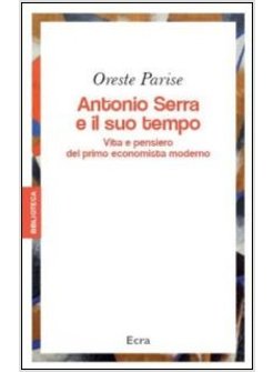 ANTONIO SERRA E IL SUO TEMPO. VITA E PENSIERO DEL PRIMO ECONOMISTA MODERNO