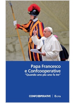 PAPA FRANCESCO E CONFCOOPERATIVE. «QUANDO UNO PIU' UNO FA TRE»
