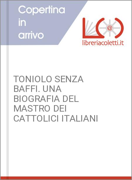 TONIOLO SENZA BAFFI. UNA BIOGRAFIA DEL MASTRO DEI CATTOLICI ITALIANI