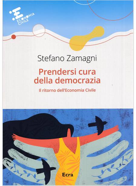 PRENDERSI CURA DELLA DEMOCRAZIA IL RITORNO DELL'ECONOMIA CIVILE