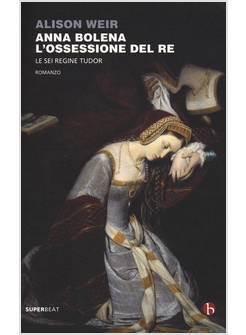 ANNA BOLENA L'OSSESSIONE DEL RE LE SEI REGINE TUDOR
