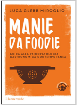 MANIE DA FOODIE. GUIDE ALLA PSICOPATOLOGIA GASTRONOMICA CONTEMPORANEA