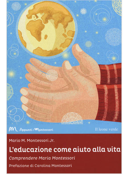 L'EDUCAZIONE COME AIUTO ALLA VITA. COMPRENDERE MARIA MONTESSORI