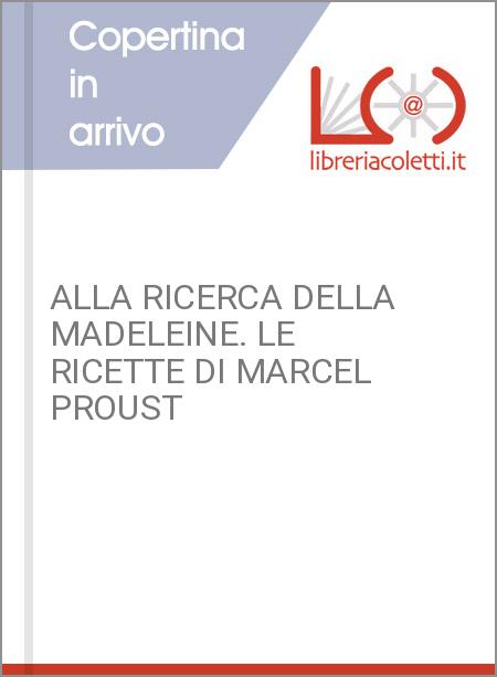 ALLA RICERCA DELLA MADELEINE. LE RICETTE DI MARCEL PROUST