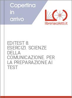 EDITEST 8. ESERCIZI. SCIENZE DELLA COMUNICAZIONE. PER LA PREPARAZIONE AI TEST