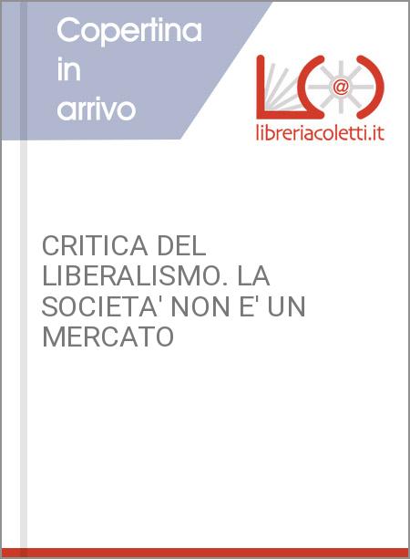 CRITICA DEL LIBERALISMO. LA SOCIETA' NON E' UN MERCATO