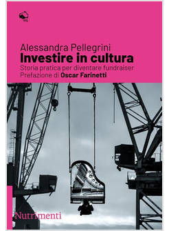INVESTIRE NELLA CULTURA. STORIA PRATICA PER DIVENTARE FUNDRAISER