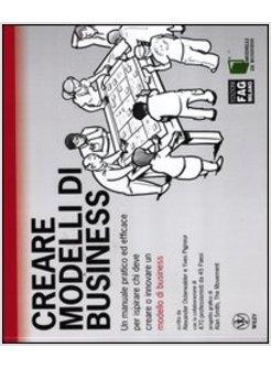 CREARE MODELLI DI BUSINESS. UN MANUALE PRATICO ED EFFICACE PER ISPIRARE CHI DEVE
