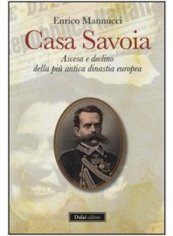 CASA SAVOIA. ASCESA E DECLINO DELLA PIU' ANTICA DINASTIA EUROPEA