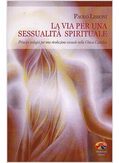 LA VIA PER UNA SESSUALITA' SPIRITUALE. PRINCIPI TEOLOGICI PER UNA RIVOLUZIONE