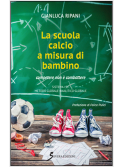 SCUOLA CALCIO A MISURA DI BAMBINO. COMPETERE E NON COMBATTERE (LA)