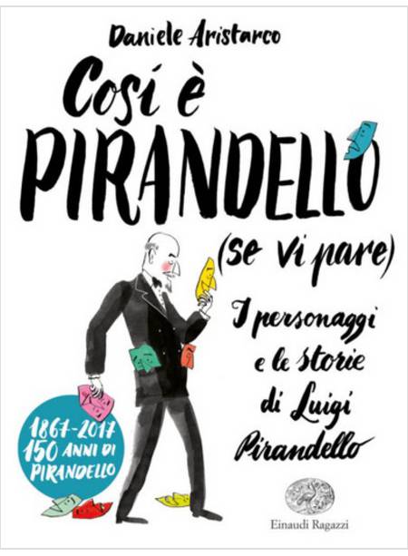 COSI' E' PIRANDELLO (SE VI PARE). I PERSONAGGI E LE STORIE DI LUIGI PIRANDELLO