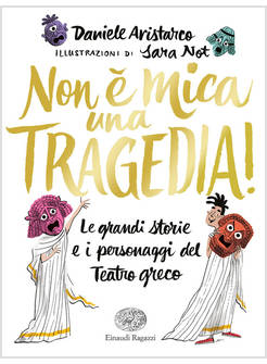NON E' MICA UNA TRAGEDIA! LE GRANDI STORIE E I PERSONAGGI DEL TEATRO GRECO