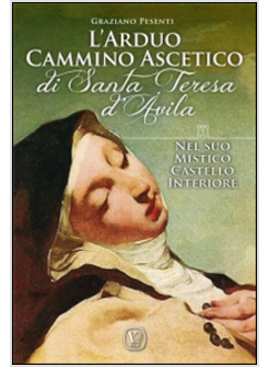 ARDUO CAMMINO ASCETICO DI SANTA TERESA D'AVILA. NEL SUO MISTICO CASTELLO INTERIO