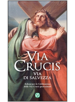 VIA CRUCIS. VIA DI SALVEZZA. SCHEMI PER LA CELEBRAZIONE DELLA VIA CRUCIS QUARESI