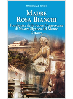MADRE ROSA BIANCHI. FONDATRICE DELLE SUORE FRANCESCANE DI NOSTRA SIGNORA DEL MON