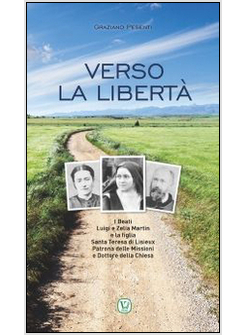 VERSO LA LIBERTA'. BEATI LUIGI E ZELIA MARTIN E LA FIGLIA SANTA TERESA DI LISIEU