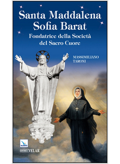 SANTA MADDALENA SOFIA BARAT. FONDATRICE DELLA SOCIETA' DEL SACRO CUORE