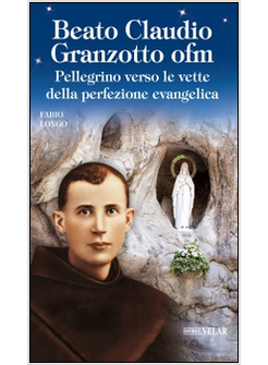 BEATO CLAUDIO GRANZOTTO OFM. PELLEGRINO VERSO LE VETTE DELLA PERFEZIONE EVANGELI