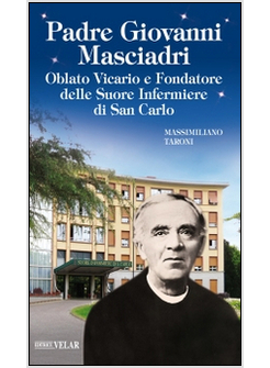 PADRE GIOVANNI MASCIADRI. OBLATO VICARIO E FONDATORE DELLE SUORE INFERMIERE DI S