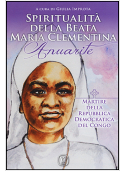 SPIRITUALITA' DELLA BEATA MARIA CLEMENTINA ANUARITE. MARTIRE DELLA REPUBBLICA DE