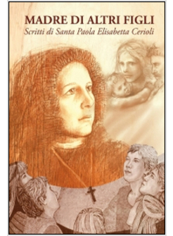 MADRE DI ALTRI FIGLI. SCRITTI DI SANTA PAOLA ELISABETTA CERIOLI