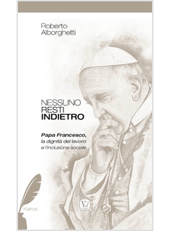 NESSUNO RESTI INDIETRO. PAPA FRANCESCO, LA DIGNITA' DEL LAVORO E L'INCLUSIONE 