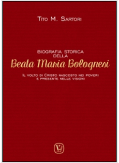 BIOGRAFIA STORICA DELLA BEATA MARIA BOLOGNESI. IL VOLTO DI CRISTO NASCOSTO NEI P