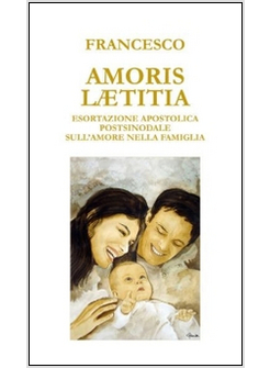 AMORIS LAETITIA. ESORTAZIONE APOSTOLICA POSTSINODALE SULL'AMORE NELLA FAMIGLIA