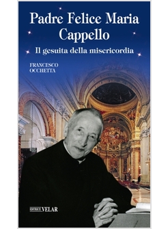 PADRE FELICE MARIA CAPPELLO. IL GESUITA DELLA MISERICORDIA