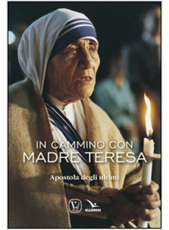 IN CAMMINO CON MADRE TERESA. APOSTOLA DEGLI ULTIMI