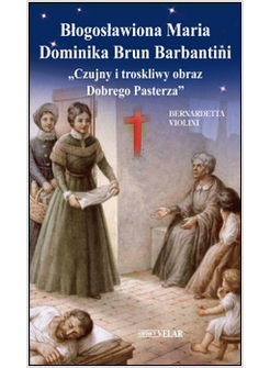 BLOGOSLAWIONA MARIA DOMINIKA BRUN BARBANTINI. &laquo;CZUJNY I TROSKLIWY OBRAZ DOBREGO 