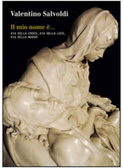 MIO NOME E'. VIA DELLA CROCE, VIA DELLA LUCE, VIA DELLA MADRE (IL)