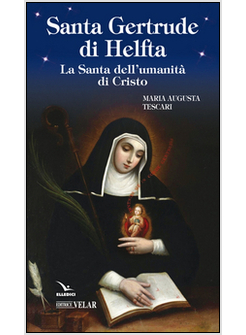 SANTA GERTRUDE DI HELFTA. LA SANTA DELL'UMANITA' DI CRISTO