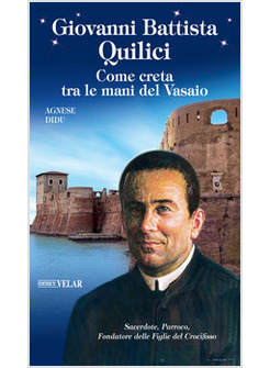 GIOVANNI BATTISTA QUILICI. COME CRETA TRA LE MANI DEL VASAIO. EDIZ. A COLORI