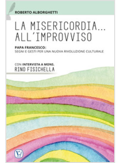 MISERICORDIA ALL'IMPROVVISO. PAPA FRANCESCO: SEGNI E GESTI PER UNA NUOVA RIVOLUZ