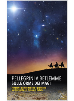 PELLEGRINI A BETLEMME. SULLE ORME DEI MAGI. ITINERARIO DI MEDITAZIONE E PREGHIER