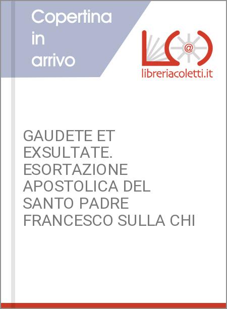 GAUDETE ET EXSULTATE. ESORTAZIONE APOSTOLICA DEL SANTO PADRE FRANCESCO SULLA CHI