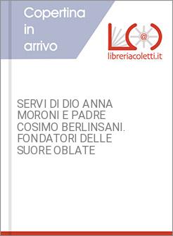 SERVI DI DIO ANNA MORONI E PADRE COSIMO BERLINSANI. FONDATORI DELLE SUORE OBLATE