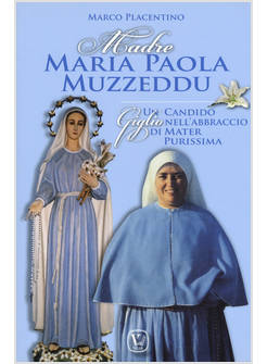 MADRE MARIA PAOLA MUZZEDDU. UN CANDIDO GIGLIO NELL'ABBRACCIO DI MATER PURISSIMA