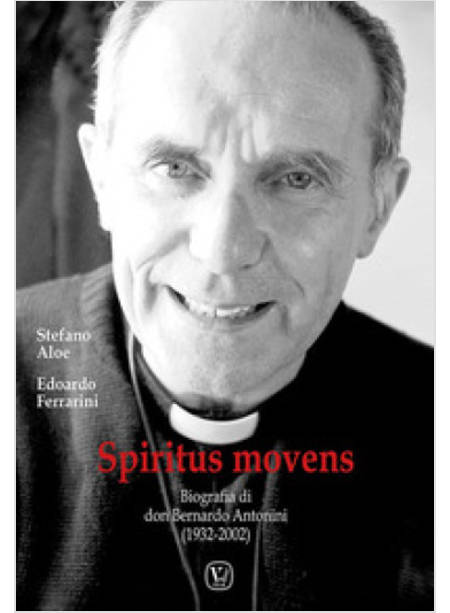 SPIRITUS MOVENS BIOGRAFIA DI DON BERNARDO ANTONINI (1932-2002)