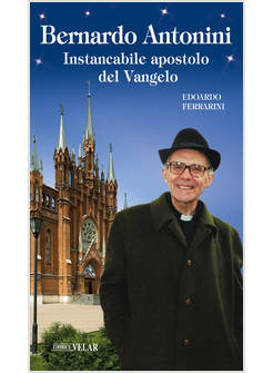 BERNARDO ANTONINI INSTANCABILE APOSTOLO DEL VANGELO