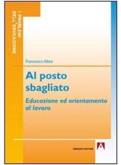 AL POSTO SBAGLIATO. EDUCAZIONE ED ORIENTAMENTO AL LAVORO